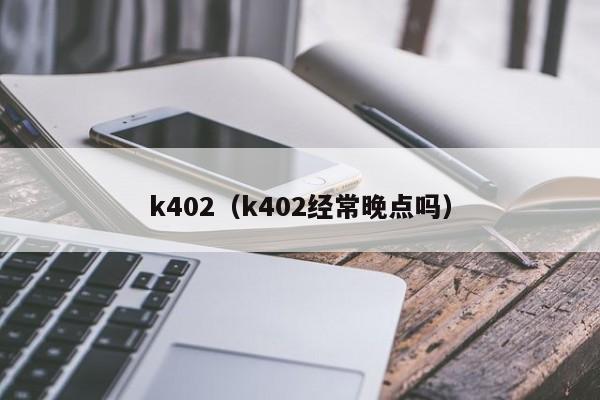 k402（k402经常晚点吗）
